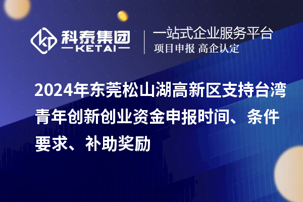 2024年東莞松山湖高新區(qū)支持臺(tái)灣青年創(chuàng)新創(chuàng)業(yè)資金申報(bào)時(shí)間、條件要求、補(bǔ)助獎(jiǎng)勵(lì)