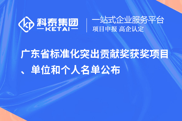 廣東省標(biāo)準(zhǔn)化突出貢獻獎獲獎項目、單位和個人名單公布
