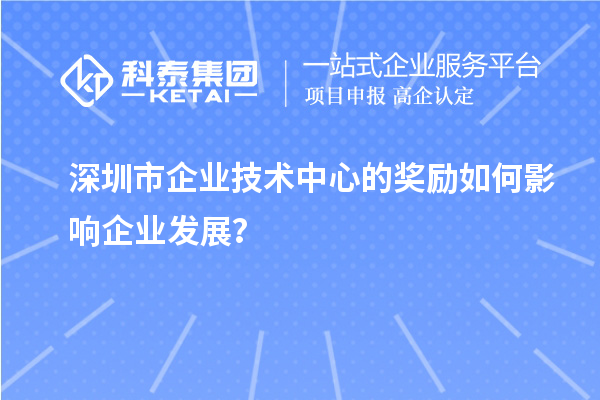 深圳市企業(yè)技術(shù)中心的獎(jiǎng)勵(lì)如何影響企業(yè)發(fā)展？