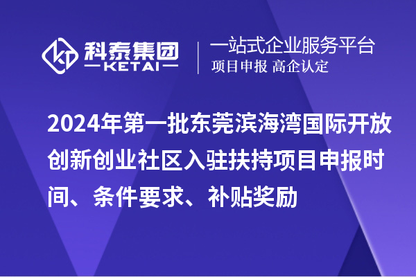 2024年第一批東莞濱海灣國際開放創(chuàng)新創(chuàng)業(yè)社區(qū)入駐扶持項目申報時間、條件要求、補貼獎勵
