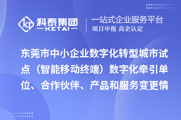 東莞市中小企業(yè)數(shù)字化轉(zhuǎn)型城市試點(diǎn)（智能移動終端）數(shù)字化牽引單位、合作伙伴、產(chǎn)品和服務(wù)變更情況的公告