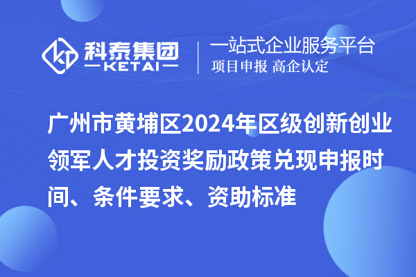 廣州市黃埔區(qū)2024年區(qū)級創(chuàng)新創(chuàng)業(yè)領軍人才投資獎勵政策兌現(xiàn)申報時間、條件要求、資助標準