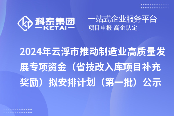 2024年云浮市推動(dòng)制造業(yè)高質(zhì)量發(fā)展專項(xiàng)資金（省技改入庫(kù)項(xiàng)目補(bǔ)充獎(jiǎng)勵(lì)）擬安排計(jì)劃（第一批）公示