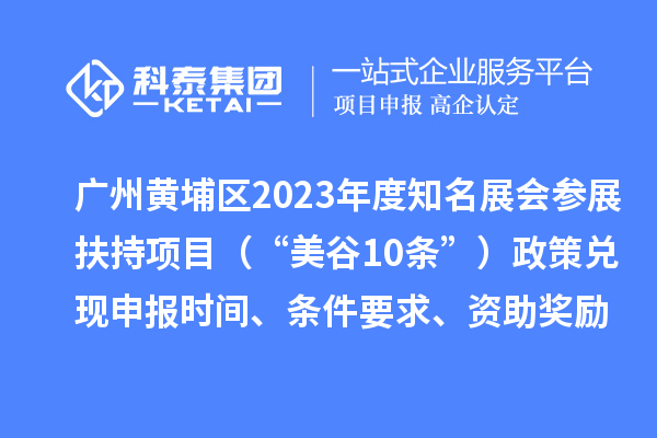 廣州黃埔區(qū)2023年度知名展會(huì)參展扶持項(xiàng)目（“美谷10條”）政策兌現(xiàn)申報(bào)時(shí)間、條件要求、資助獎(jiǎng)勵(lì)