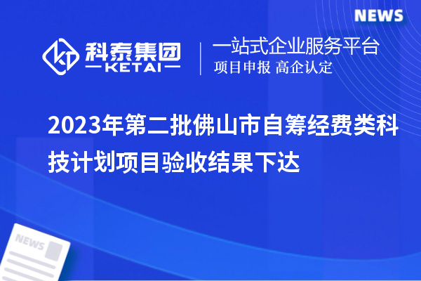 2023年第二批佛山市自籌經(jīng)費類科技計劃項目驗收結(jié)果下達