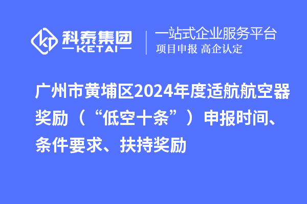 廣州市黃埔區(qū)2024年度適航航空器獎(jiǎng)勵(lì)（“低空十條”）申報(bào)時(shí)間、條件要求、扶持獎(jiǎng)勵(lì)