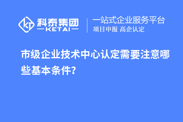 防踩坑！市企業(yè)技術(shù)中心認(rèn)定必知基本條款來(lái)了！
