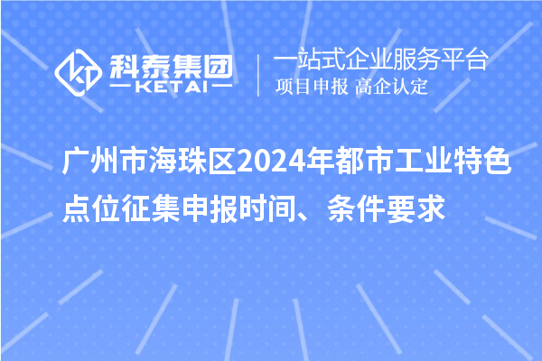 廣州市海珠區(qū)2024年都市工業(yè)特色點位征集申報時間、條件要求