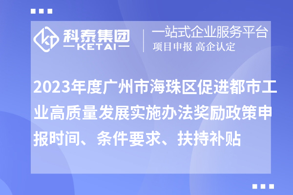 2023年度廣州市海珠區(qū)促進(jìn)都市工業(yè)高質(zhì)量發(fā)展實(shí)施辦法獎(jiǎng)勵(lì)政策申報(bào)時(shí)間、條件要求、扶持補(bǔ)貼