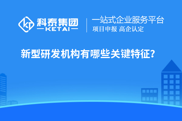 新型研發(fā)機構有哪些關鍵特征？