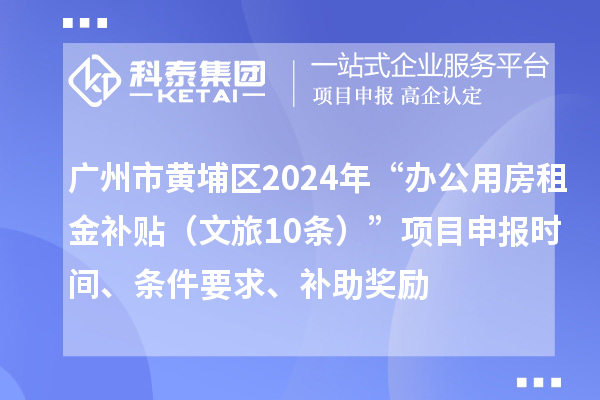 廣州市黃埔區(qū)2024年“辦公用房租金補貼（文旅10條）”項目申報時間、條件要求、補助獎勵