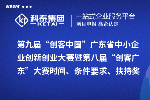 第九屆“創(chuàng)客中國”廣東省中小企業(yè)創(chuàng)新創(chuàng)業(yè)大賽暨第八屆“創(chuàng)客廣東”大賽時間、條件要求、扶持獎勵