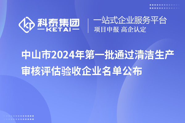 中山市2024年第一批通過(guò)清潔生產(chǎn)審核評(píng)估驗(yàn)收企業(yè)名單公布