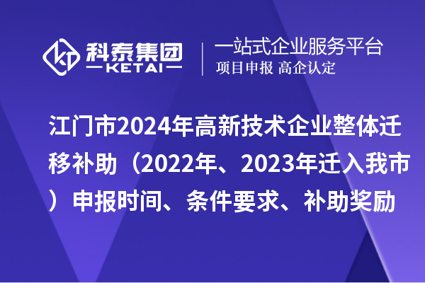江門市2024年高新技術(shù)企業(yè)整體遷移補(bǔ)助（2022年、2023年遷入我市）申報(bào)時(shí)間、條件要求、補(bǔ)助獎(jiǎng)勵(lì)