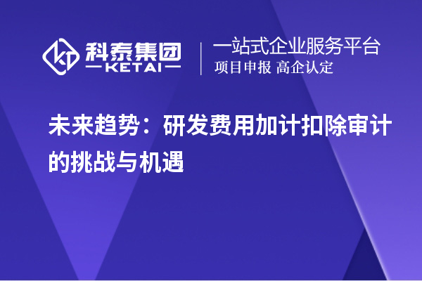 未來趨勢：研發(fā)費用加計扣除審計的挑戰(zhàn)與機遇