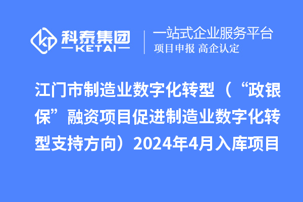 江門市制造業(yè)數(shù)字化轉(zhuǎn)型（“政銀保”融資項目促進(jìn)制造業(yè)數(shù)字化轉(zhuǎn)型支持方向）2024年4月入庫項目公布