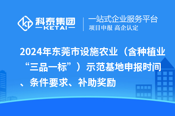 2024年東莞市設施農業(yè)（含種植業(yè)“三品一標”）示范基地申報時間、條件要求、補助獎勵