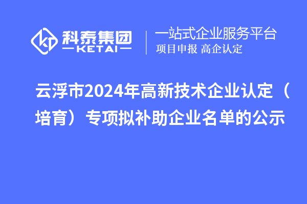 云浮市2024年<a href=http://www.hsloq2267.cn target=_blank class=infotextkey>高新技術(shù)企業(yè)認(rèn)定</a>（培育）專項(xiàng)擬補(bǔ)助企業(yè)名單的公示