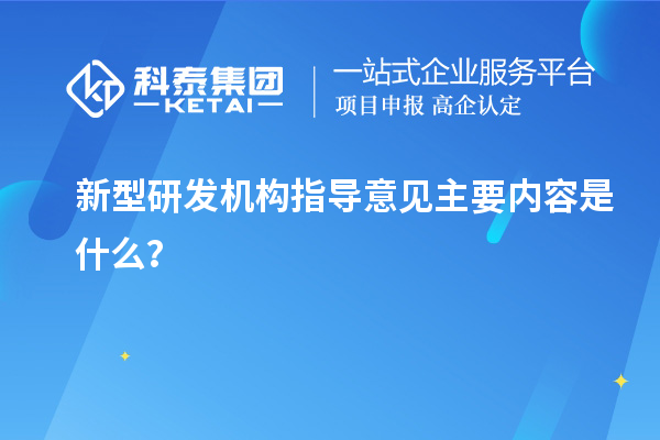 新型研發(fā)機構指導意見主要內容是什么？