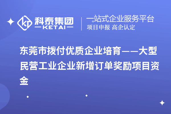 東莞市撥付優(yōu)質(zhì)企業(yè)培育——大型民營(yíng)工業(yè)企業(yè)新增訂單獎(jiǎng)勵(lì)項(xiàng)目資金