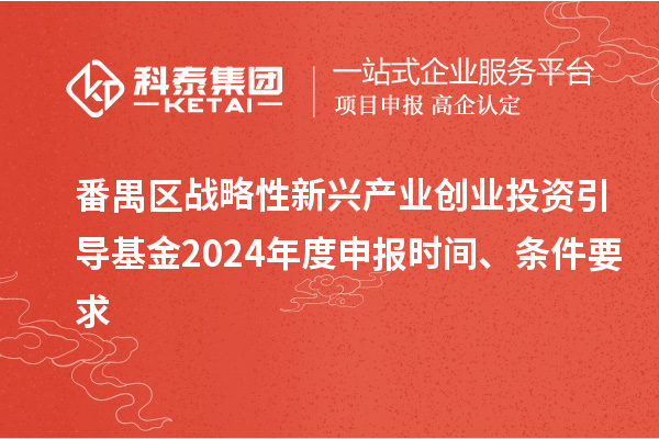 番禺區(qū)戰(zhàn)略性新興產(chǎn)業(yè)創(chuàng)業(yè)投資引導基金2024年度申報時間、條件要求