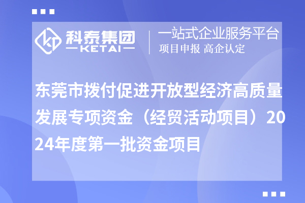 東莞市撥付促進開放型經濟高質量發(fā)展專項資金（經貿活動項目）2024年度第一批資金項目
