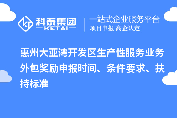 惠州大亞灣開(kāi)發(fā)區(qū)生產(chǎn)性服務(wù)業(yè)務(wù)外包獎(jiǎng)勵(lì)申報(bào)時(shí)間、條件要求、扶持標(biāo)準(zhǔn)