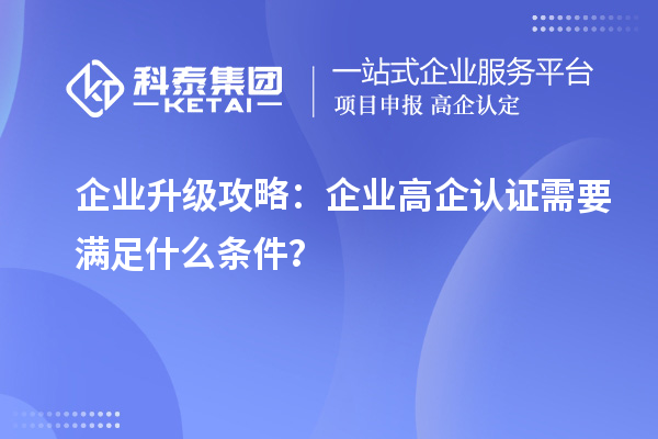 企業(yè)升級(jí)攻略：企業(yè)高企認(rèn)證需要滿足什么條件？