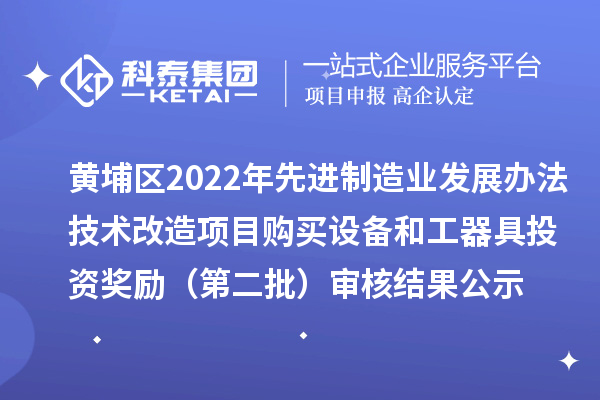 黃埔區(qū)2022年先進制造業(yè)發(fā)展辦法技術(shù)改造項目購買設備和工器具投資獎勵（第二批）審核結(jié)果公示