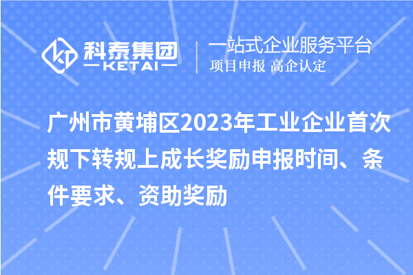 廣州市黃埔區(qū)2023年工業(yè)企業(yè)首次規(guī)下轉(zhuǎn)規(guī)上成長獎(jiǎng)勵(lì)申報(bào)時(shí)間、條件要求、資助獎(jiǎng)勵(lì)
