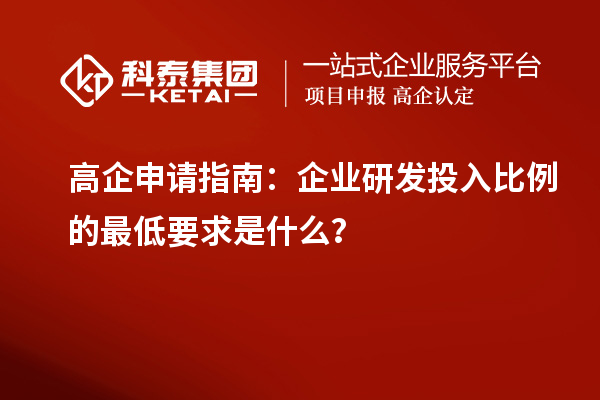 高企申請(qǐng)指南：企業(yè)研發(fā)投入比例的最低要求是什么？