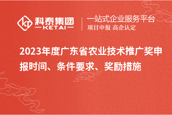 2023年度廣東省農(nóng)業(yè)技術(shù)推廣獎申報(bào)時(shí)間、條件要求、獎勵措施