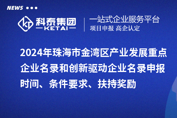 2024年珠海市金灣區(qū)產(chǎn)業(yè)發(fā)展重點企業(yè)名錄和創(chuàng)新驅(qū)動企業(yè)名錄申報時間、條件要求、扶持獎勵