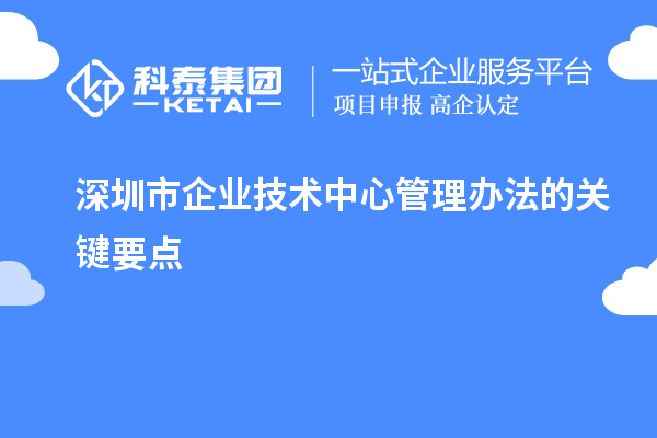 深圳市企業(yè)技術(shù)中心管理辦法的關(guān)鍵要點