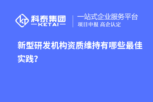 新型研發(fā)機構資質維持有哪些最佳實踐？