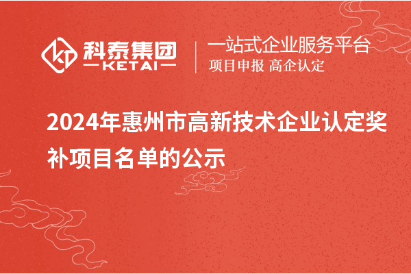 2024年惠州市<a href=http://www.hsloq2267.cn target=_blank class=infotextkey>高新技術(shù)企業(yè)認(rèn)定</a>獎補項目名單的公示