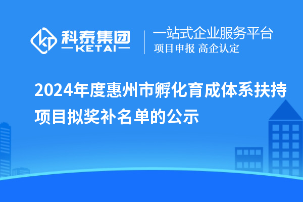 2024年度惠州市孵化育成體系扶持項(xiàng)目擬獎補(bǔ)名單的公示