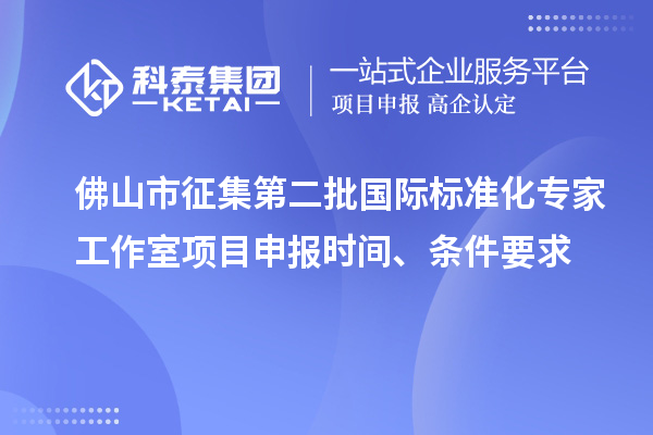 佛山市征集第二批國際標(biāo)準(zhǔn)化專家工作室<a href=http://www.hsloq2267.cn/shenbao.html target=_blank class=infotextkey>項目申報</a>時間、條件要求