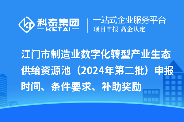 江門市制造業(yè)數(shù)字化轉(zhuǎn)型產(chǎn)業(yè)生態(tài)供給資源池（2024年第二批）申報(bào)時(shí)間、條件要求、補(bǔ)助獎(jiǎng)勵(lì)