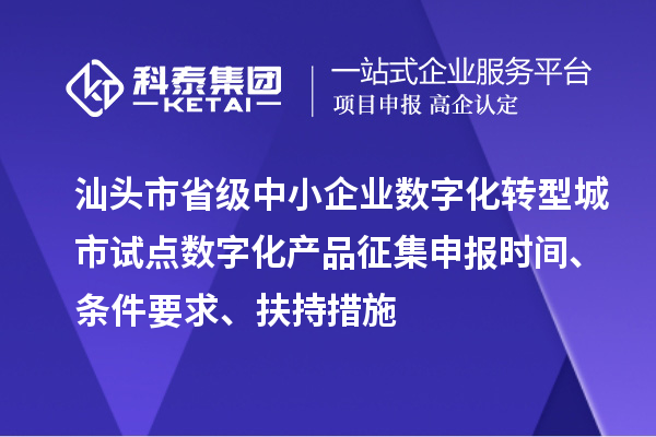 汕頭市省級中小企業(yè)數(shù)字化轉(zhuǎn)型城市試點數(shù)字化產(chǎn)品征集申報時間、條件要求、扶持措施
