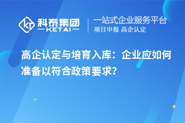 高企認(rèn)定與培育入庫(kù)：企業(yè)應(yīng)如何準(zhǔn)備以符合政策要求？