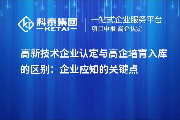 <a href=http://www.hsloq2267.cn target=_blank class=infotextkey>高新技術(shù)企業(yè)認(rèn)定</a>與高企培育入庫的區(qū)別：企業(yè)應(yīng)知的關(guān)鍵點