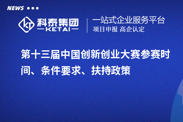 第十三屆中國創(chuàng)新創(chuàng)業(yè)大賽參賽時間、條件要求、扶持政策