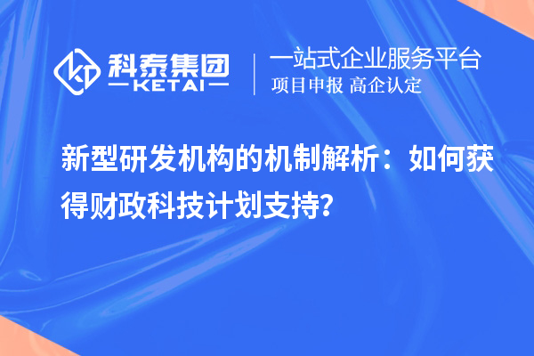 新型研發(fā)機構的機制解析：如何獲得財政科技計劃支持？