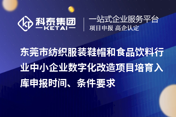 東莞市紡織服裝鞋帽和食品飲料行業(yè)中小企業(yè)數(shù)字化改造項(xiàng)目培育入庫申報(bào)時(shí)間、條件要求