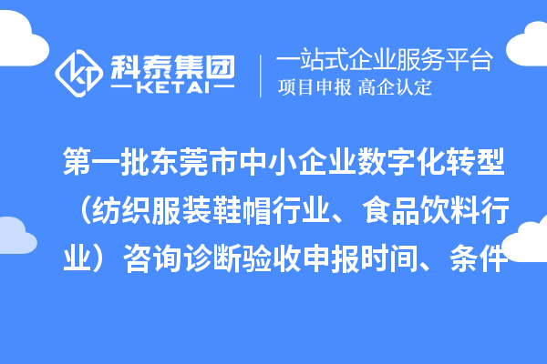 第一批東莞市中小企業(yè)數(shù)字化轉(zhuǎn)型（紡織服裝鞋帽行業(yè)、食品飲料行業(yè)）咨詢?cè)\斷驗(yàn)收申報(bào)時(shí)間、條件要求、扶持獎(jiǎng)勵(lì)