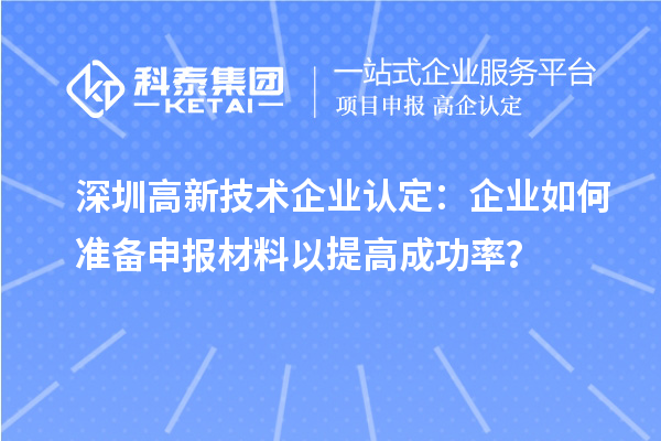 深圳高新技術(shù)企業(yè)認(rèn)定：企業(yè)如何準(zhǔn)備申報材料以提高成功率？