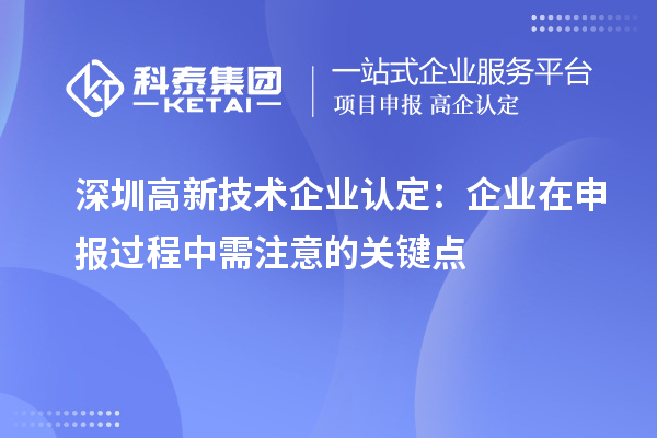 深圳<a href=http://www.hsloq2267.cn target=_blank class=infotextkey>高新技術(shù)企業(yè)認(rèn)定</a>：企業(yè)在申報(bào)過(guò)程中需注意的關(guān)鍵點(diǎn)