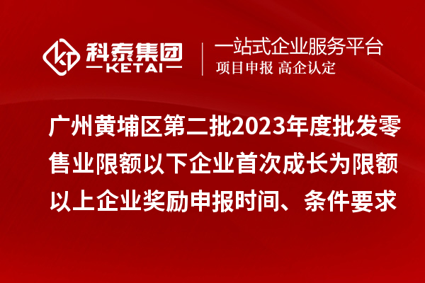 廣州黃埔區(qū)第二批2023年度批發(fā)零售業(yè)限額以下企業(yè)首次成長為限額以上企業(yè)獎勵申報時間、條件要求、資助標準
