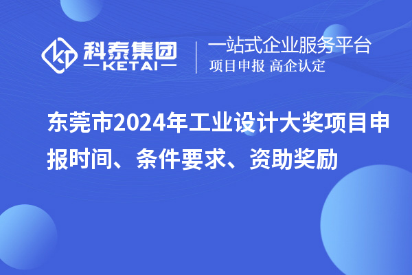 東莞市2024年工業(yè)設(shè)計大獎項目申報時間、條件要求、資助獎勵